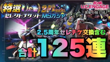 【ガシャ動画】2.5周年セレチケ交換含む合計125連ガシャ！！交換優先度◎はやっぱりコイツ！！【ガンダムUCエンゲージ】