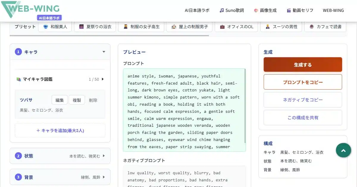 WEB-WING AI日本語ラボ プリセット 和服美人 夏祭りの浴衣 制服の女子高生 屋上の制服男子 オフィスのOL スーツの男性 カフェで読書 ① キャラ マイキャラ図鑑 1/50 ツバサ 編集 複製 削除 黒髪、セミロング、浴衣 +キャラを追加(最大3人) ② 状態 本を読む、微笑む ③ 背景 縁側、風鈴